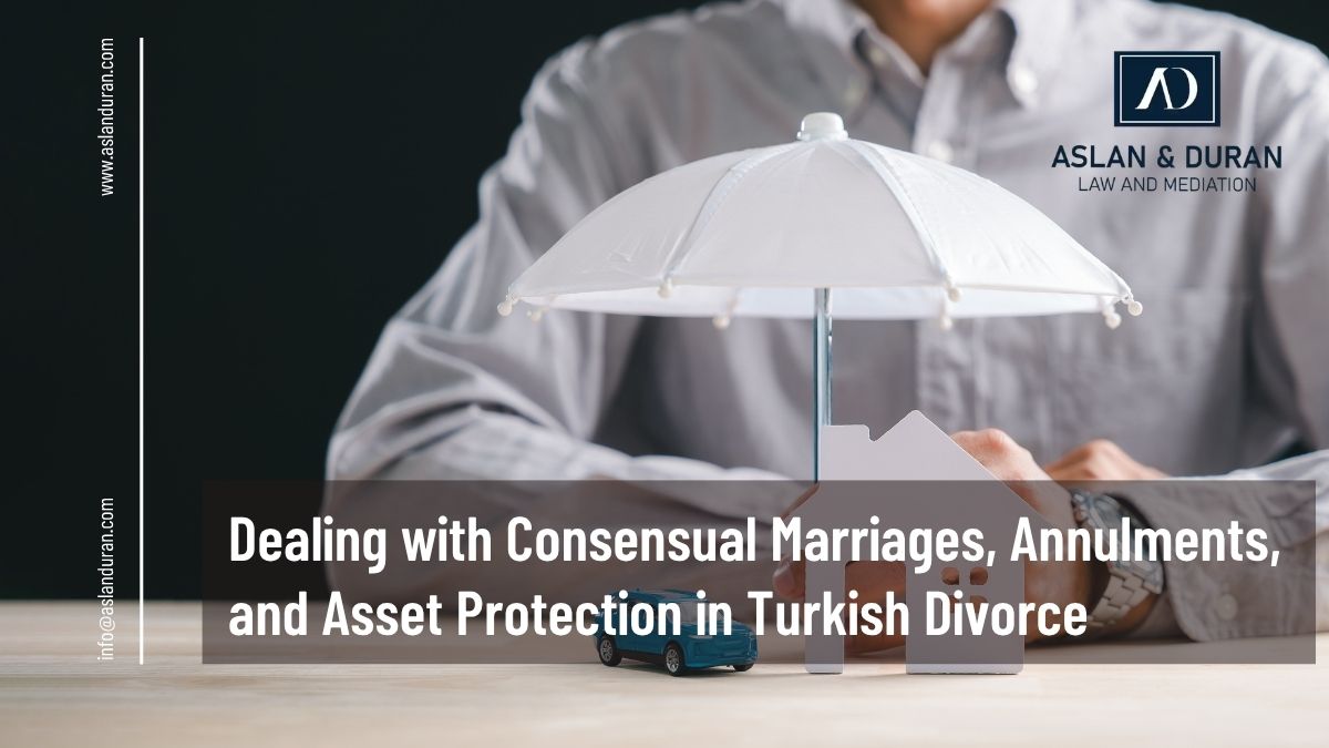 Dealing with Consensual Marriages, Annulments, and Asset Protection in Turkish Divorce