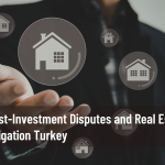 Post-Investment Disputes and Real Estate Litigation Turkey