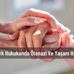 türk hukukunda ötenazi ve yaşam hakkı